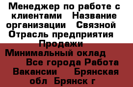 Менеджер по работе с клиентами › Название организации ­ Связной › Отрасль предприятия ­ Продажи › Минимальный оклад ­ 30 000 - Все города Работа » Вакансии   . Брянская обл.,Брянск г.